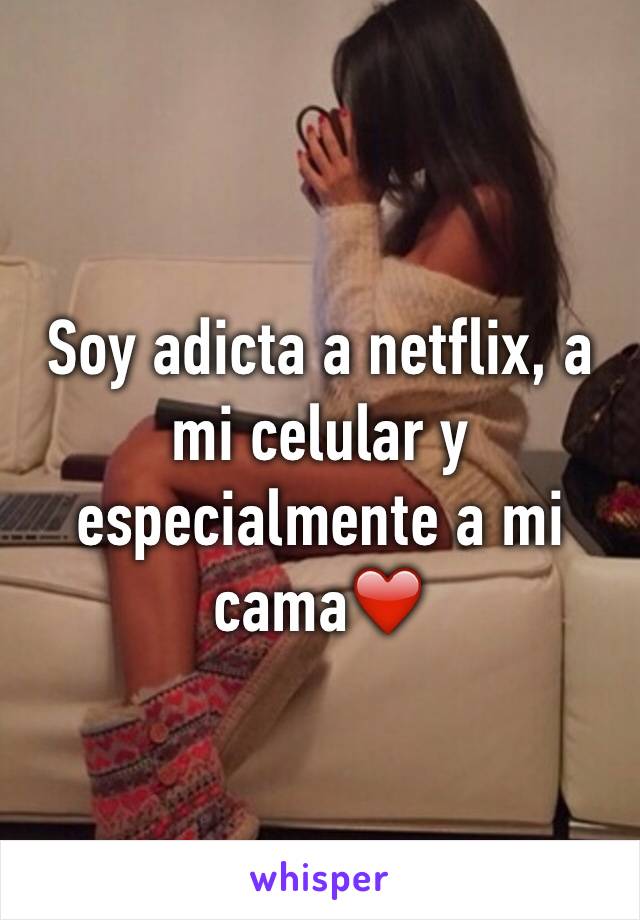 Soy adicta a netflix, a mi celular y especialmente a mi cama❤️