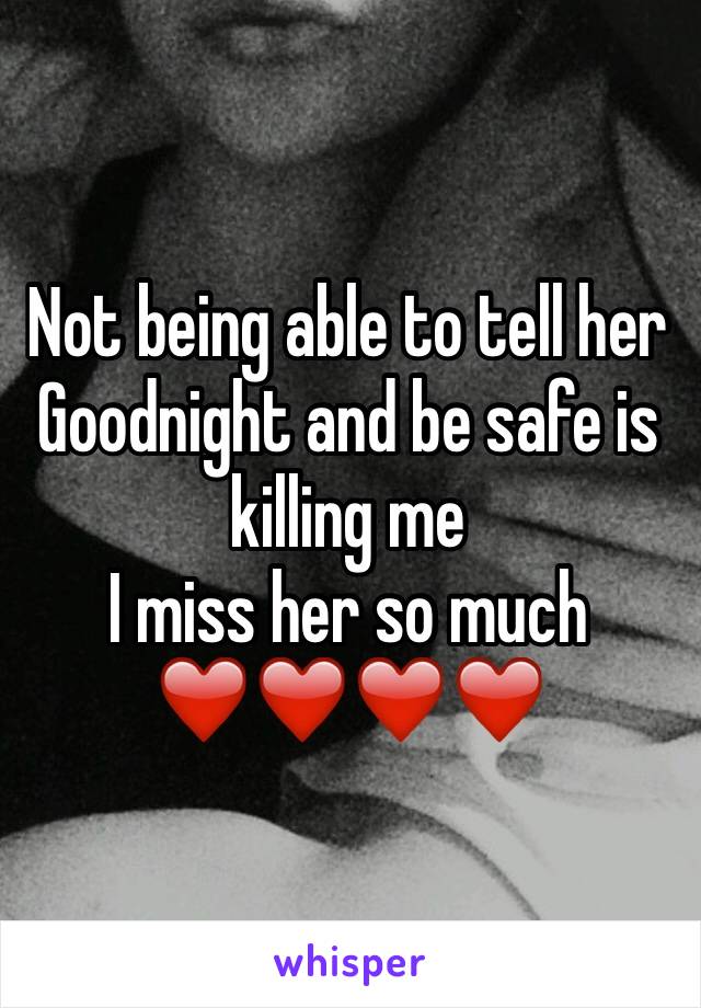 Not being able to tell her Goodnight and be safe is killing me 
I miss her so much 
❤️❤️❤️❤️