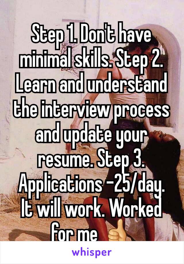 Step 1. Don't have minimal skills. Step 2. Learn and understand the interview process and update your resume. Step 3. Applications -25/day. It will work. Worked for me 👍