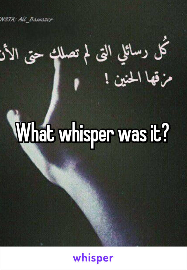 What whisper was it? 