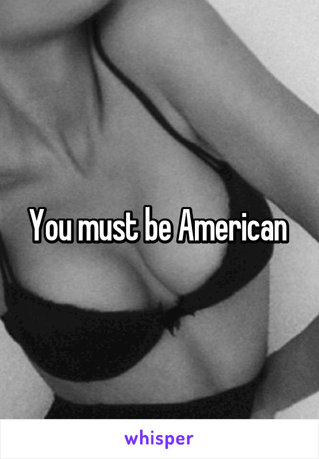 You must be American 