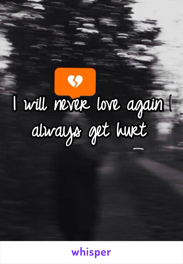 I will never love again I always get hurt 
