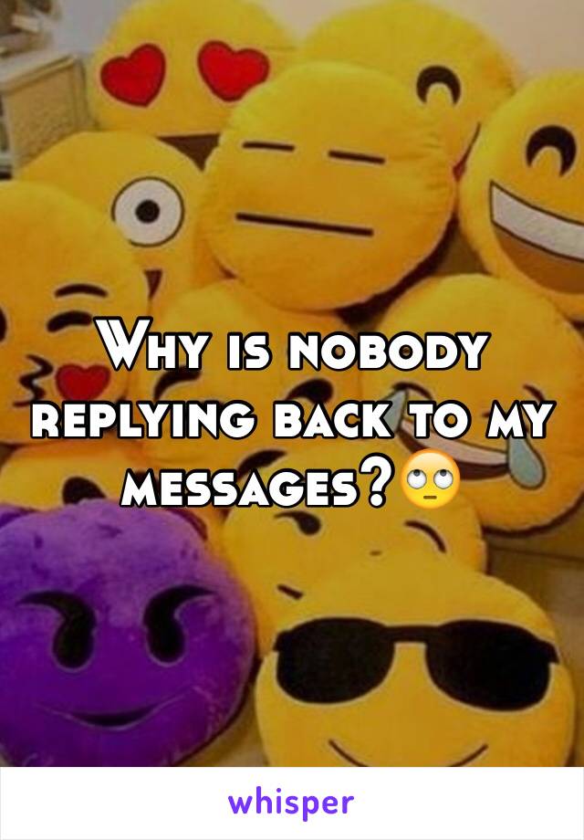 Why is nobody replying back to my messages?🙄