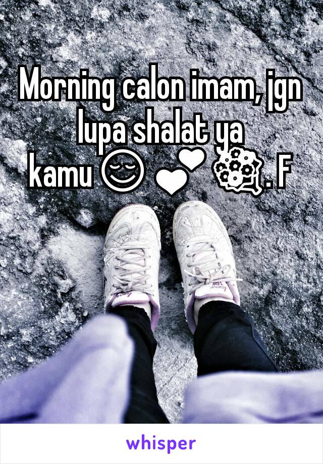 Morning calon imam, jgn lupa shalat ya kamu😌💕💐. F