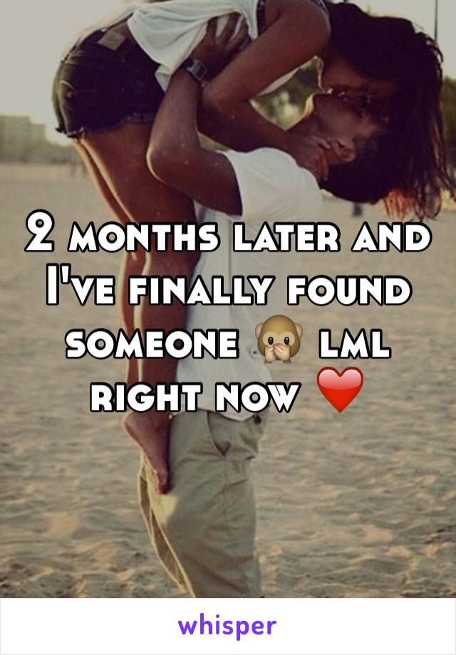 2 months later and I've finally found someone 🙊 lml right now ❤️