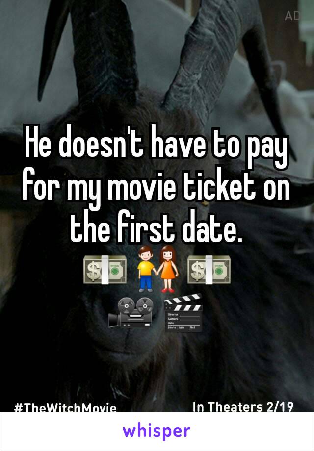 He doesn't have to pay for my movie ticket on the first date.
💵👫💵
🎥🎬