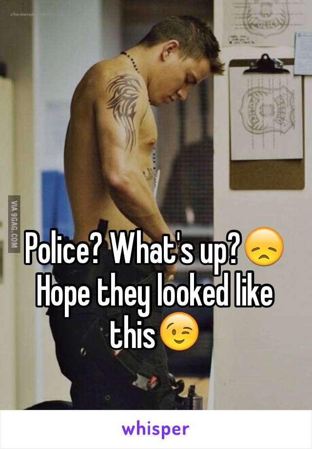 Police? What's up?😞Hope they looked like this😉