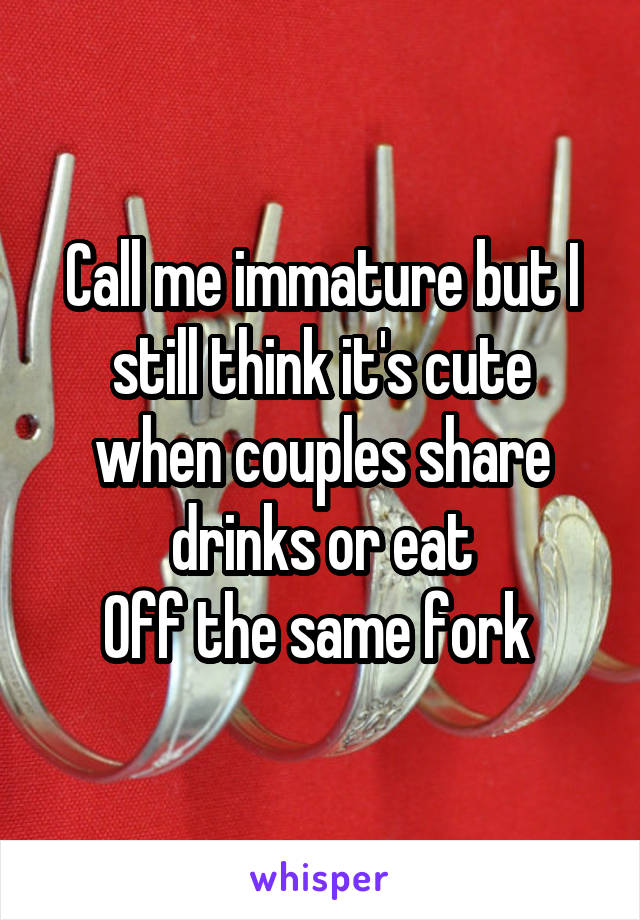 Call me immature but I still think it's cute when couples share drinks or eat
Off the same fork 