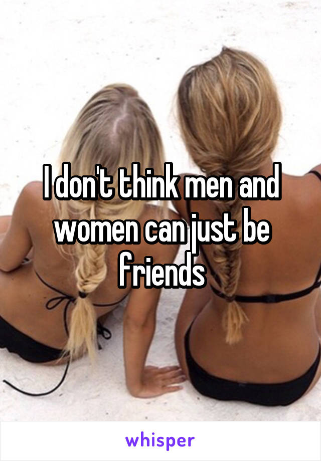 I don't think men and women can just be friends