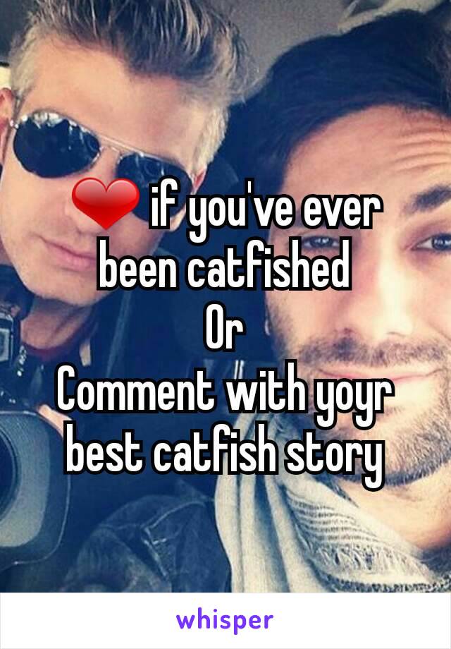 ❤ if you've ever been catfished
Or
Comment with yoyr best catfish story