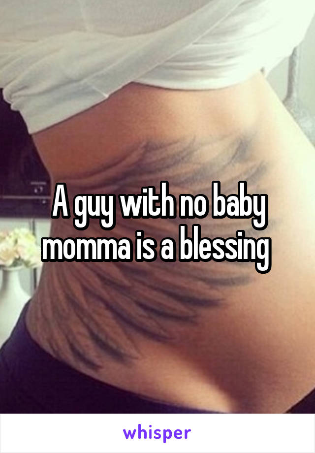 A guy with no baby momma is a blessing 