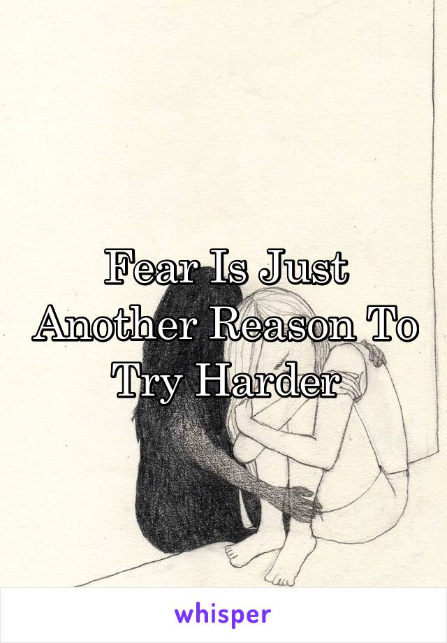 Fear Is Just Another Reason To Try Harder