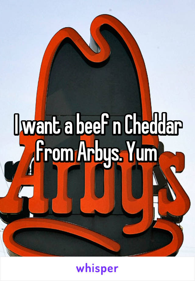 I want a beef n Cheddar from Arbys. Yum 