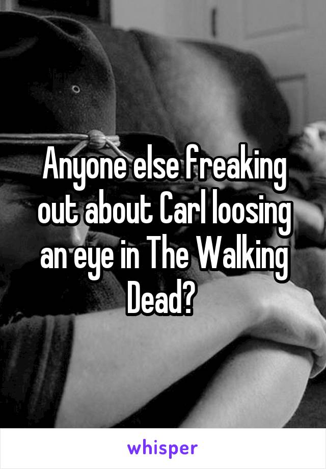 Anyone else freaking out about Carl loosing an eye in The Walking Dead? 