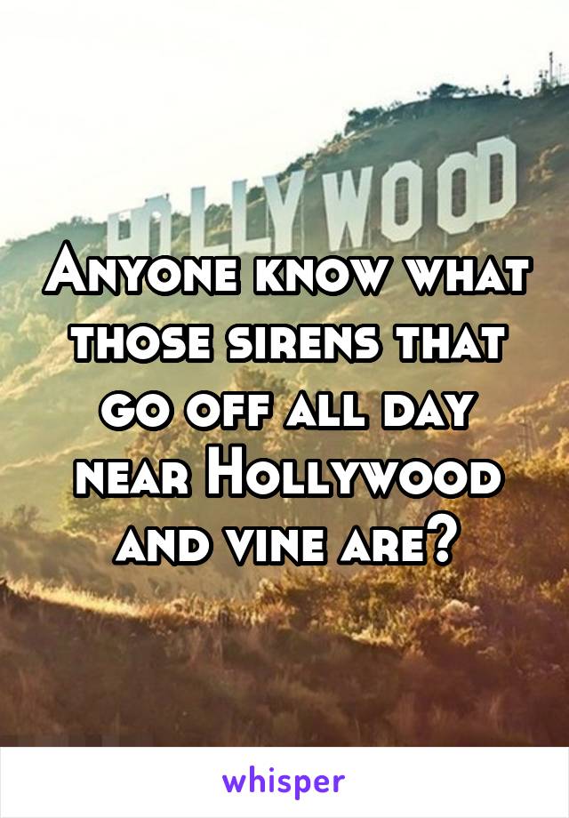 Anyone know what those sirens that go off all day near Hollywood and vine are?