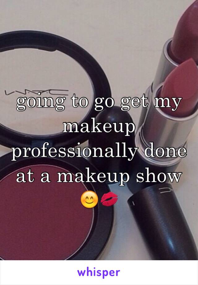 going to go get my makeup professionally done at a makeup show 😊💋