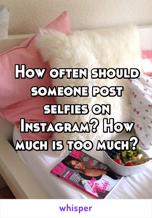 How often should someone post selfies on Instagram? How much is too much?