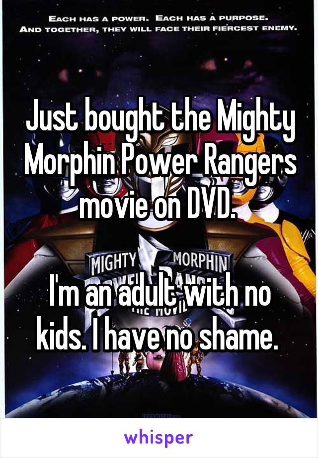 Just bought the Mighty Morphin Power Rangers movie on DVD. 

I'm an adult with no kids. I have no shame. 