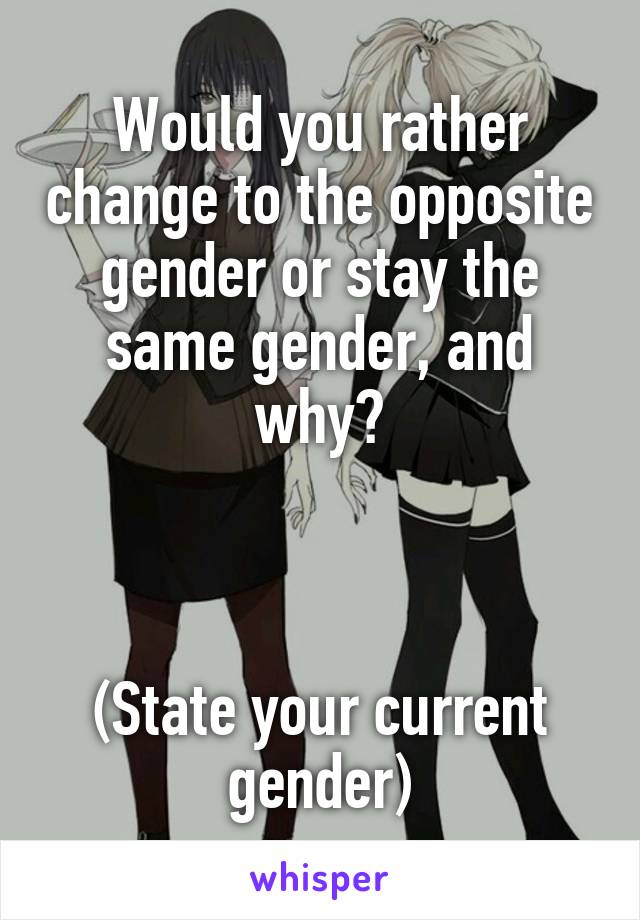 Would you rather change to the opposite gender or stay the same gender, and why?



(State your current gender)