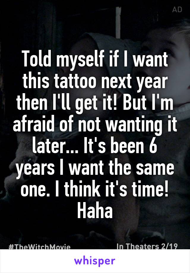 Told myself if I want this tattoo next year then I'll get it! But I'm afraid of not wanting it later... It's been 6 years I want the same one. I think it's time! Haha