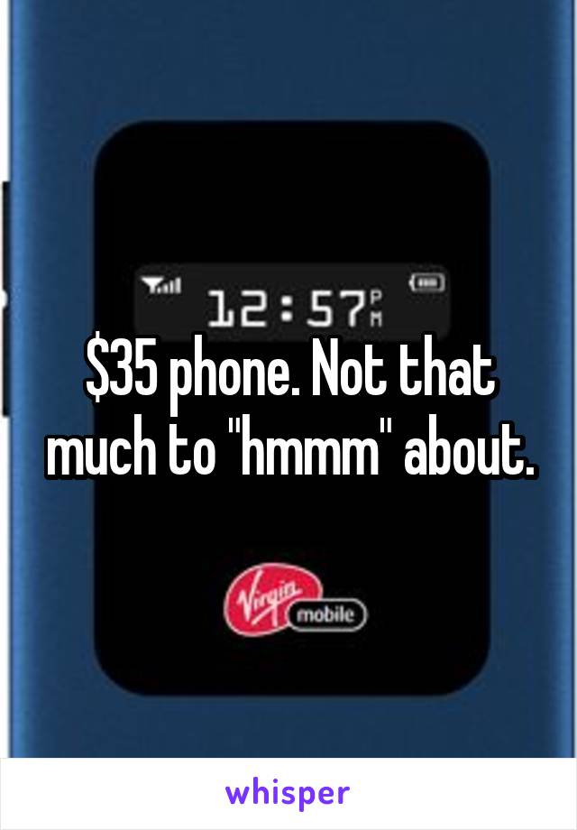 $35 phone. Not that much to "hmmm" about.