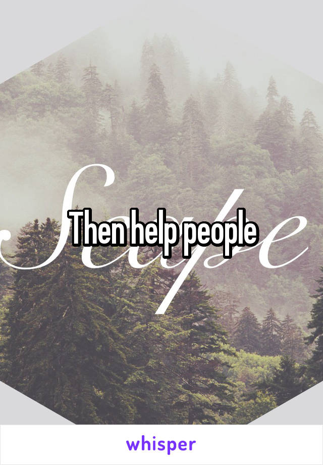 Then help people