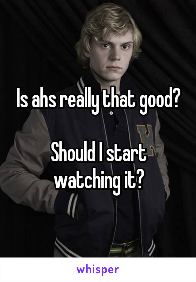 Is ahs really that good?

Should I start watching it?