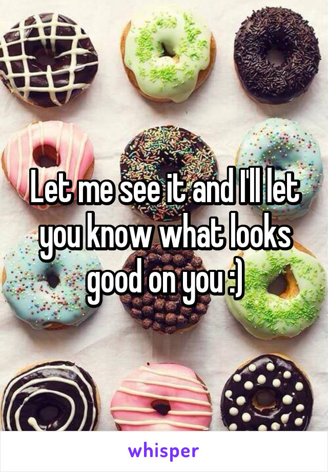 Let me see it and I'll let you know what looks good on you :)