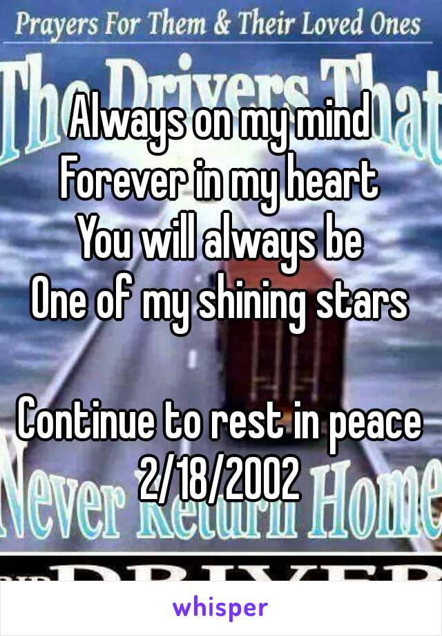 Always on my mind
Forever in my heart
You will always be
One of my shining stars

Continue to rest in peace
2/18/2002