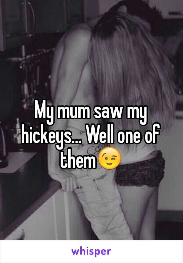 My mum saw my hickeys... Well one of them😉