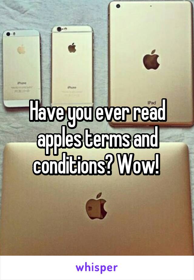 Have you ever read apples terms and conditions? Wow! 