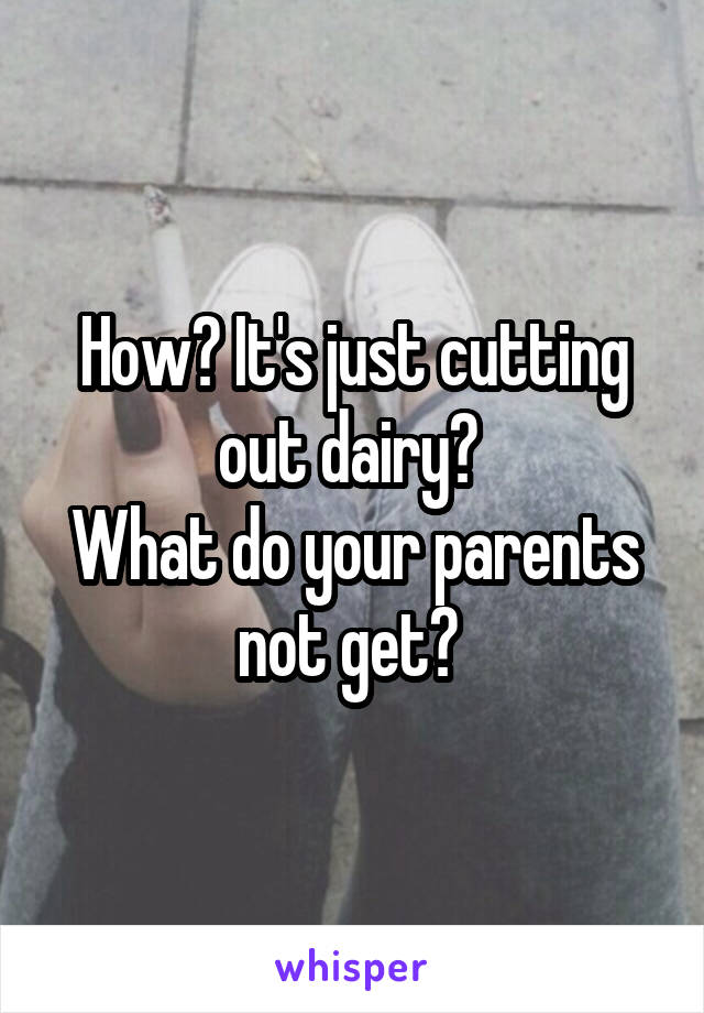 How? It's just cutting out dairy? 
What do your parents not get? 