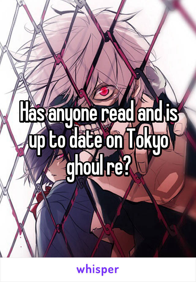 Has anyone read and is up to date on Tokyo ghoul re?