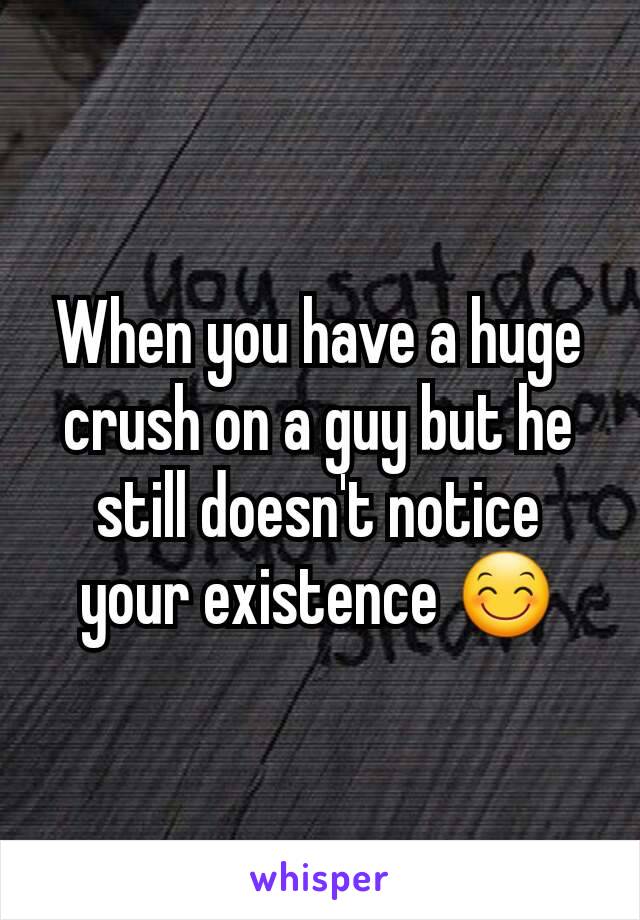 When you have a huge crush on a guy but he still doesn't notice your existence 😊