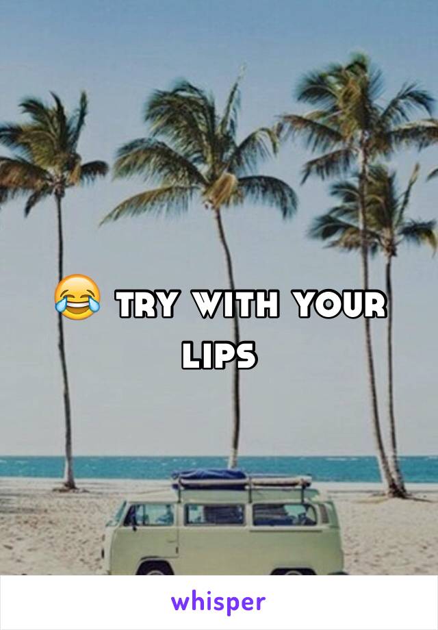 😂 try with your lips 