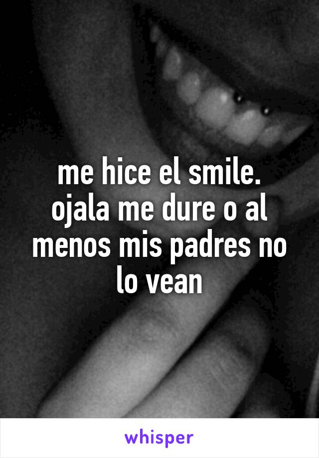 me hice el smile.
ojala me dure o al menos mis padres no lo vean