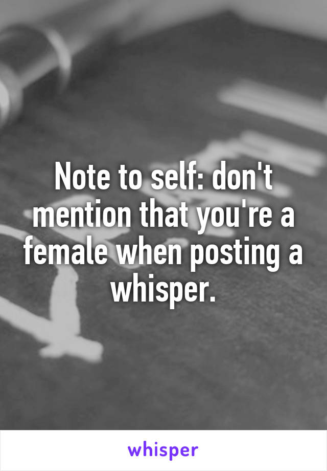 Note to self: don't mention that you're a female when posting a whisper.