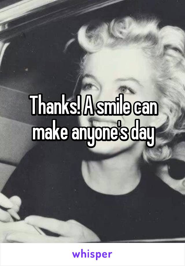 Thanks! A smile can make anyone's day
