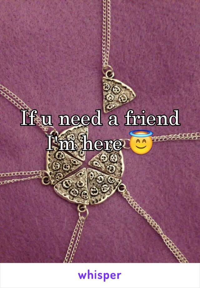 If u need a friend I'm here 😇