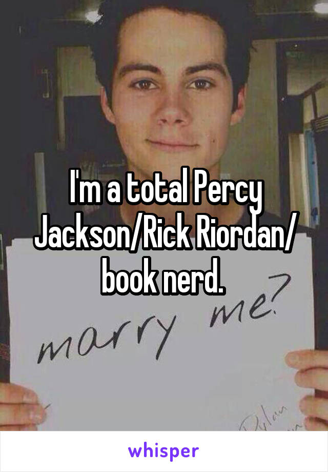 I'm a total Percy Jackson/Rick Riordan/ book nerd. 