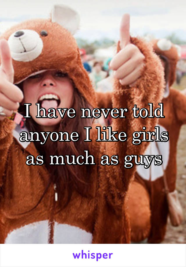 I have never told anyone I like girls as much as guys