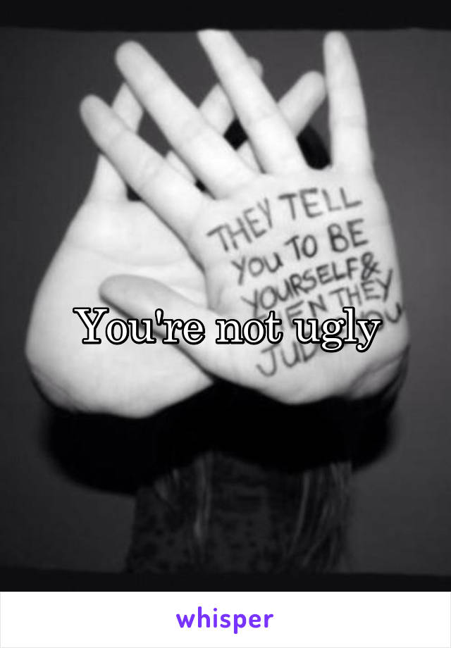 You're not ugly