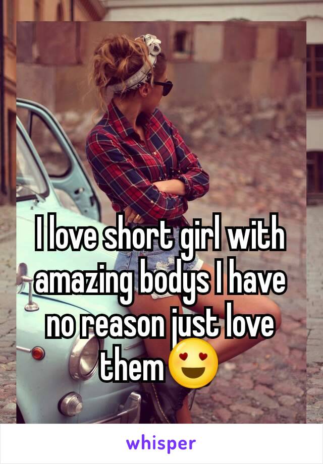 I love short girl with amazing bodys I have no reason just love them😍