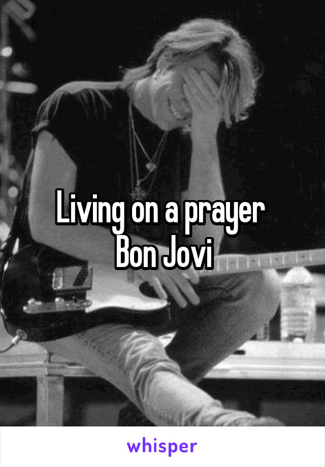 Living on a prayer 
Bon Jovi