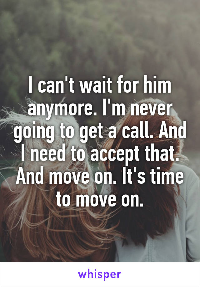 I can't wait for him anymore. I'm never going to get a call. And I need to accept that. And move on. It's time to move on.