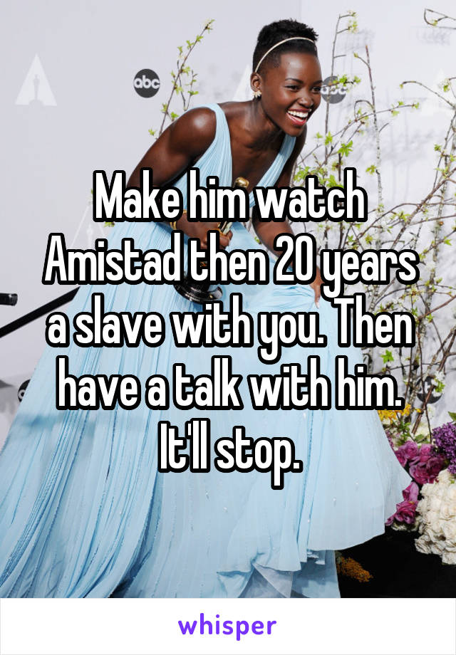 Make him watch Amistad then 20 years a slave with you. Then have a talk with him. It'll stop.