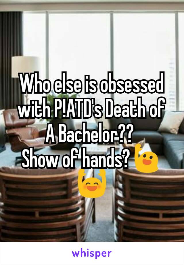 Who else is obsessed with P!ATD's Death of A Bachelor?? 
Show of hands?🙋🙌