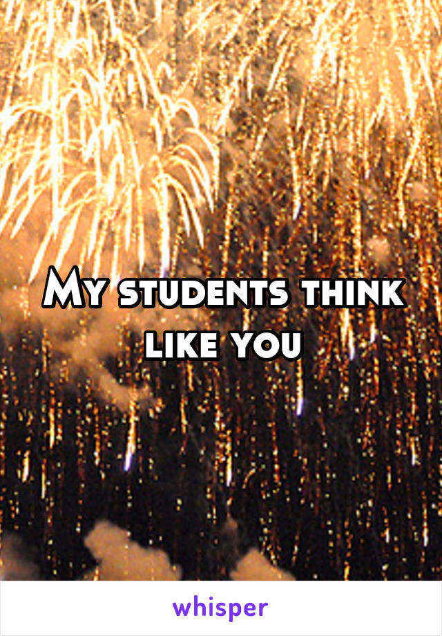 My students think like you