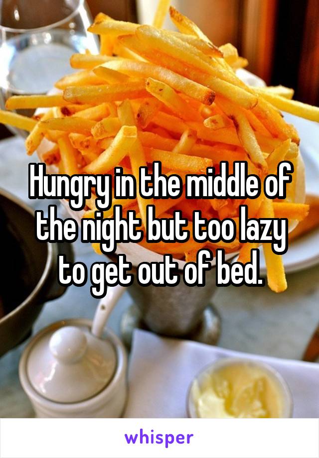 Hungry in the middle of the night but too lazy to get out of bed.