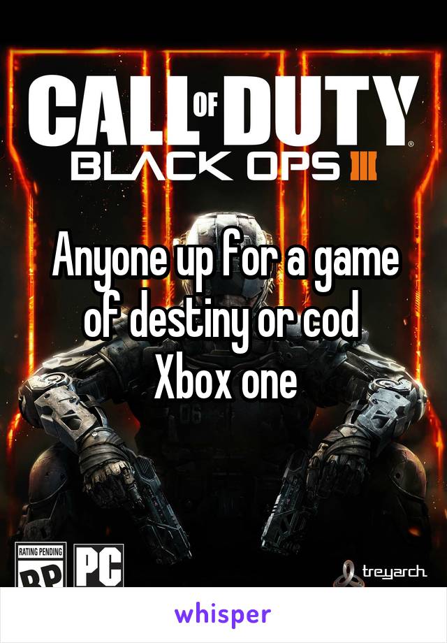 Anyone up for a game of destiny or cod 
Xbox one